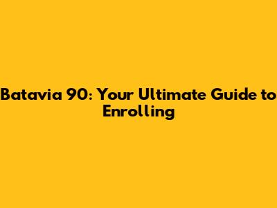 Batavia 90: Your Ultimate Guide to Enrolling
