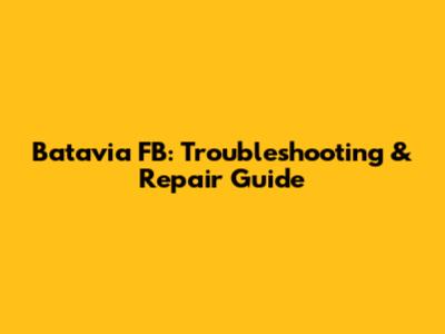 Batavia FB: Troubleshooting & Repair Guide