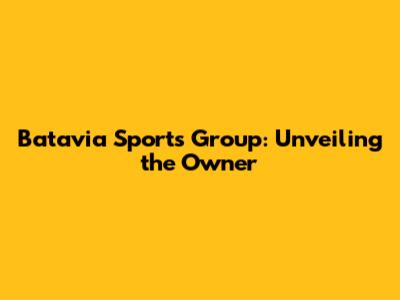 Batavia Sports Group: Unveiling the Owner