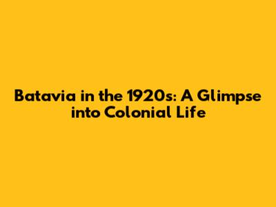 Batavia in the 1920s: A Glimpse into Colonial Life