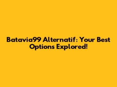 Batavia99 Alternatif: Your Best Options Explored!
