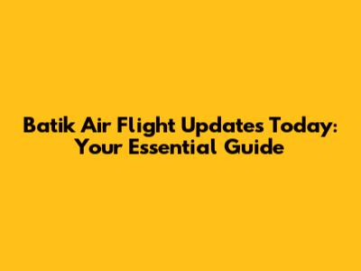 Batik Air Flight Updates Today: Your Essential Guide