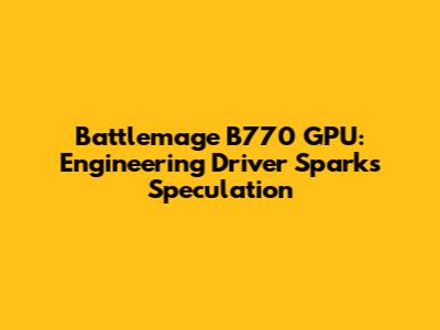 Battlemage B770 GPU: Engineering Driver Sparks Speculation