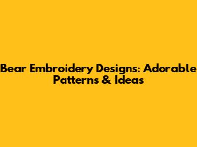 Bear Embroidery Designs: Adorable Patterns & Ideas