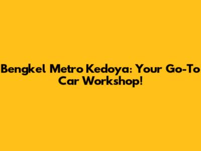Bengkel Metro Kedoya: Your Go-To Car Workshop!