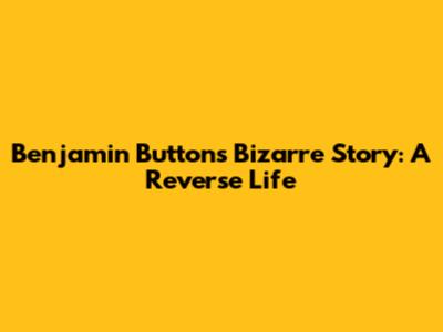 Benjamin Button's Bizarre Story: A Reverse Life
