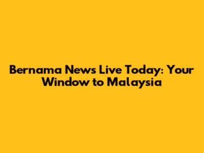 Bernama News Live Today: Your Window to Malaysia
