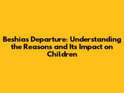 Beshia's Departure: Understanding the Reasons and Its Impact on Children
