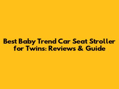Best Baby Trend Car Seat Stroller for Twins: Reviews & Guide