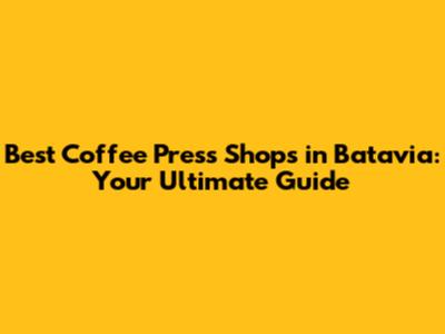 Best Coffee Press Shops in Batavia: Your Ultimate Guide