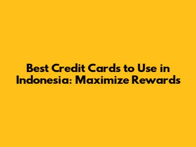 Best Credit Cards to Use in Indonesia: Maximize Rewards