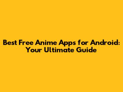Best Free Anime Apps for Android: Your Ultimate Guide