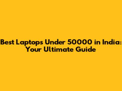 Best Laptops Under 50000 in India: Your Ultimate Guide