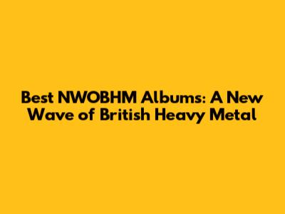 Best NWOBHM Albums: A New Wave of British Heavy Metal