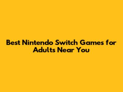 Best Nintendo Switch Games for Adults Near You