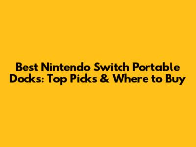 Best Nintendo Switch Portable Docks: Top Picks & Where to Buy