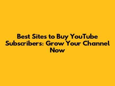 Best Sites to Buy YouTube Subscribers: Grow Your Channel Now