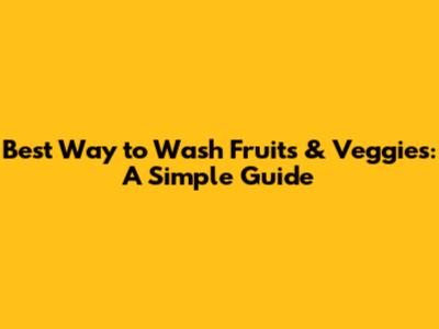 Best Way to Wash Fruits & Veggies: A Simple Guide