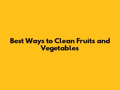 Best Ways to Clean Fruits and Vegetables