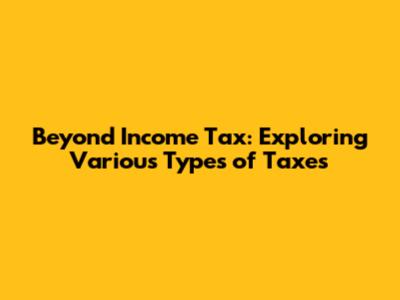 Beyond Income Tax: Exploring Various Types of Taxes