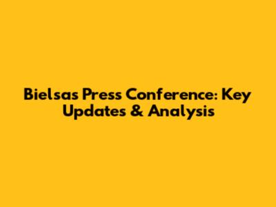 Bielsa's Press Conference: Key Updates & Analysis