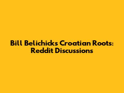 Bill Belichick's Croatian Roots: Reddit Discussions