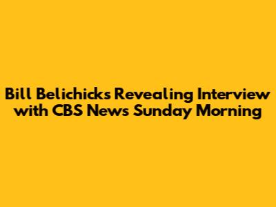 Bill Belichick's Revealing Interview with CBS News Sunday Morning