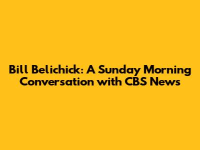 Bill Belichick: A Sunday Morning Conversation with CBS News