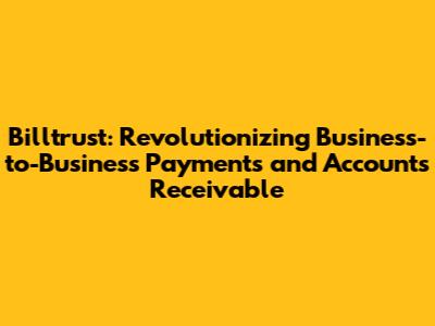 Billtrust: Revolutionizing Business-to-Business Payments and Accounts Receivable