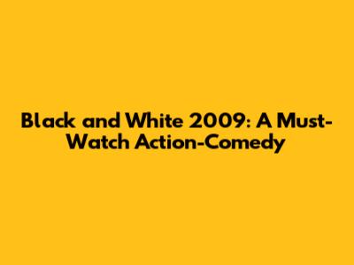 Black and White 2009: A Must-Watch Action-Comedy