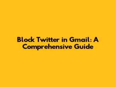 Block Twitter in Gmail: A Comprehensive Guide