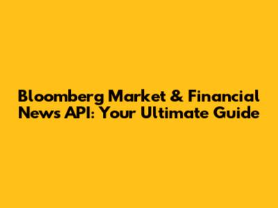 Bloomberg Market & Financial News API: Your Ultimate Guide
