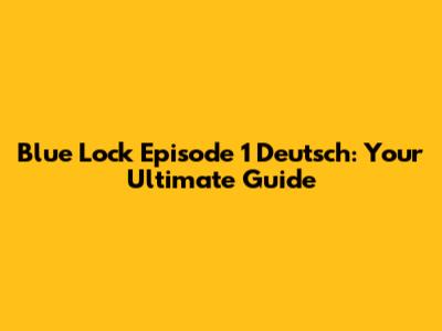 Blue Lock Episode 1 Deutsch: Your Ultimate Guide