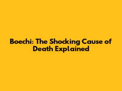 Boechi: The Shocking Cause of Death Explained