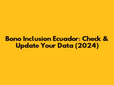 Bono Inclusion Ecuador: Check & Update Your Data (2024)