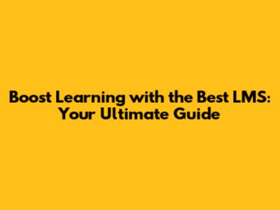 Boost Learning with the Best LMS: Your Ultimate Guide