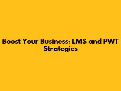 Boost Your Business: LMS and PWT Strategies
