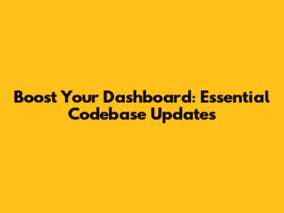 Boost Your Dashboard: Essential Codebase Updates
