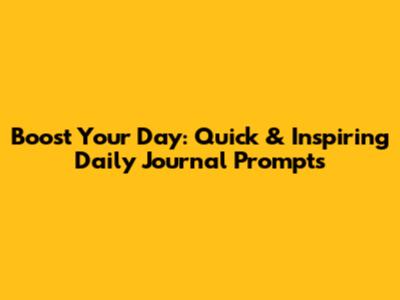 Boost Your Day: Quick & Inspiring Daily Journal Prompts