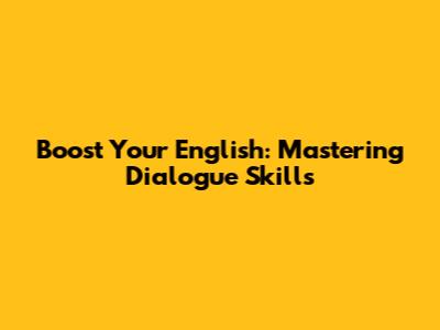 Boost Your English: Mastering Dialogue Skills
