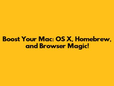 Boost Your Mac: OS X, Homebrew, and Browser Magic!