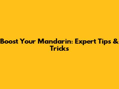 Boost Your Mandarin: Expert Tips & Tricks