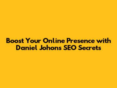 Boost Your Online Presence with Daniel Johon's SEO Secrets