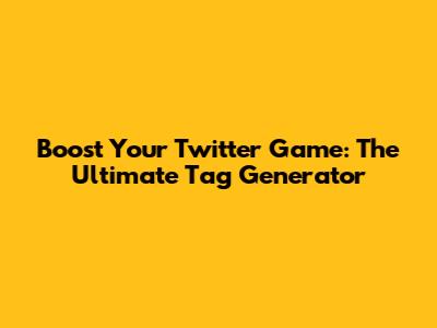 Boost Your Twitter Game: The Ultimate Tag Generator