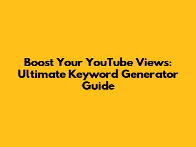 Boost Your YouTube Views: Ultimate Keyword Generator Guide