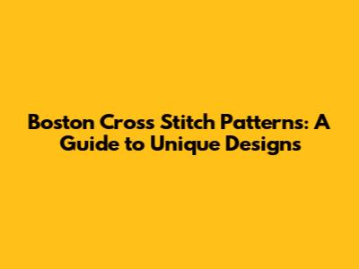 Boston Cross Stitch Patterns: A Guide to Unique Designs
