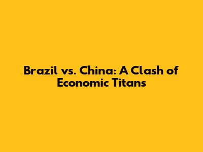 Brazil vs. China: A Clash of Economic Titans