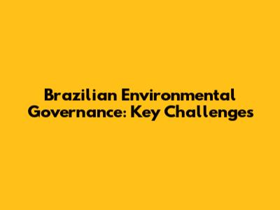 Brazilian Environmental Governance: Key Challenges