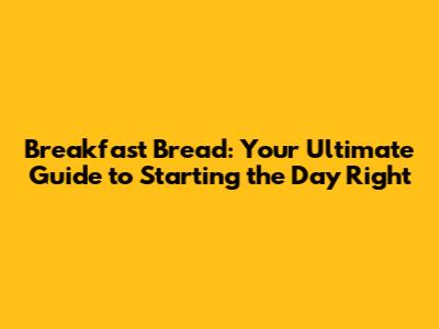 Breakfast Bread: Your Ultimate Guide to Starting the Day Right