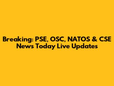 Breaking: PSE, OSC, NATOS & CSE News Today Live Updates